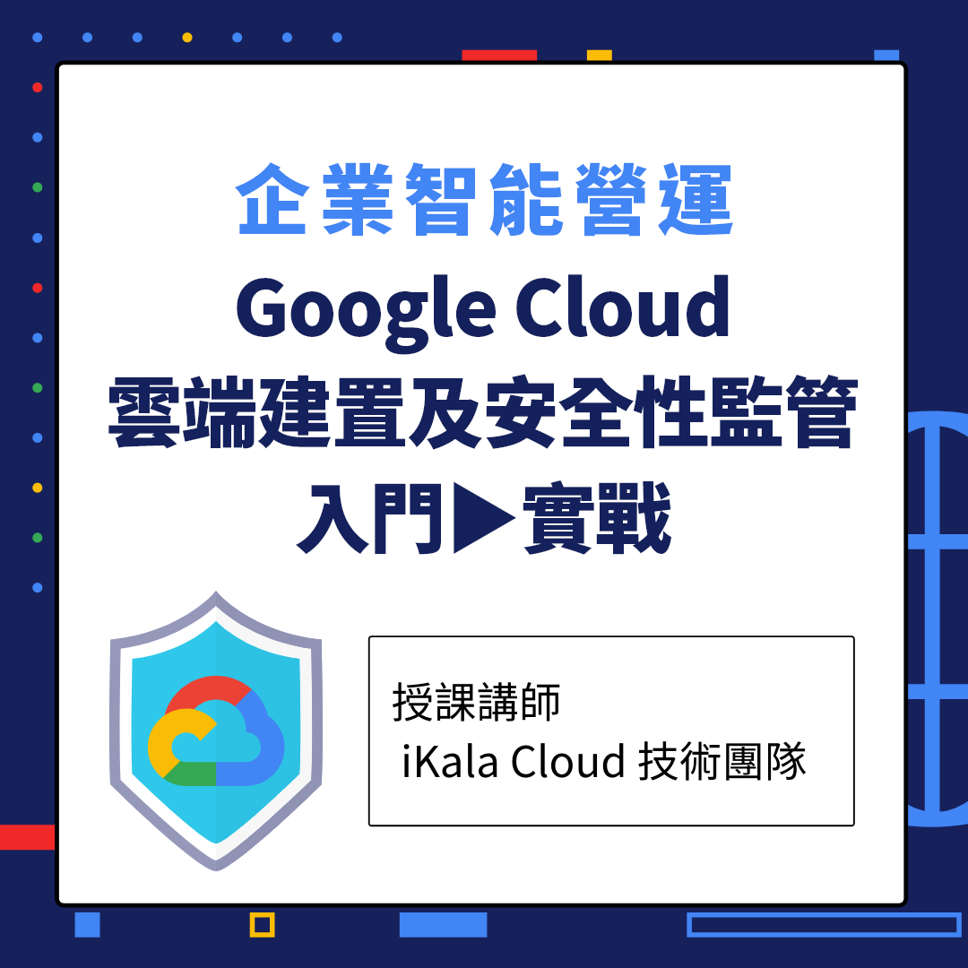 企業智能營運： Google Cloud 雲端建置及安全性監管入門到實戰
